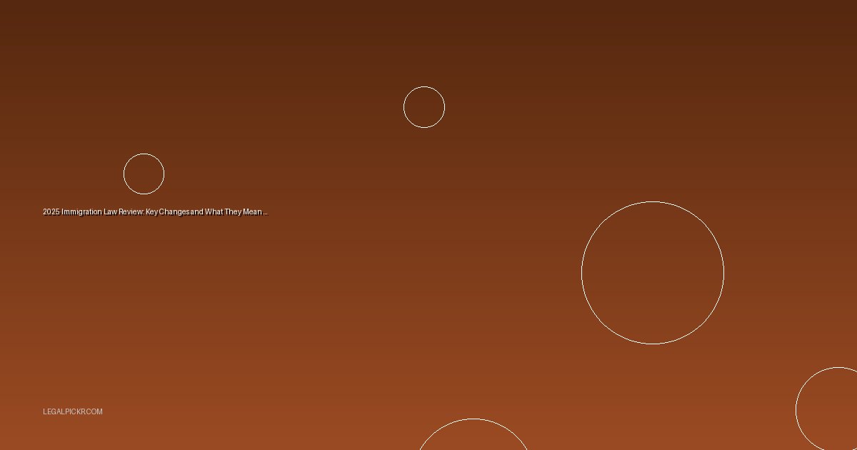 2025 Immigration Law Review: Key Changes and What They Mean for You