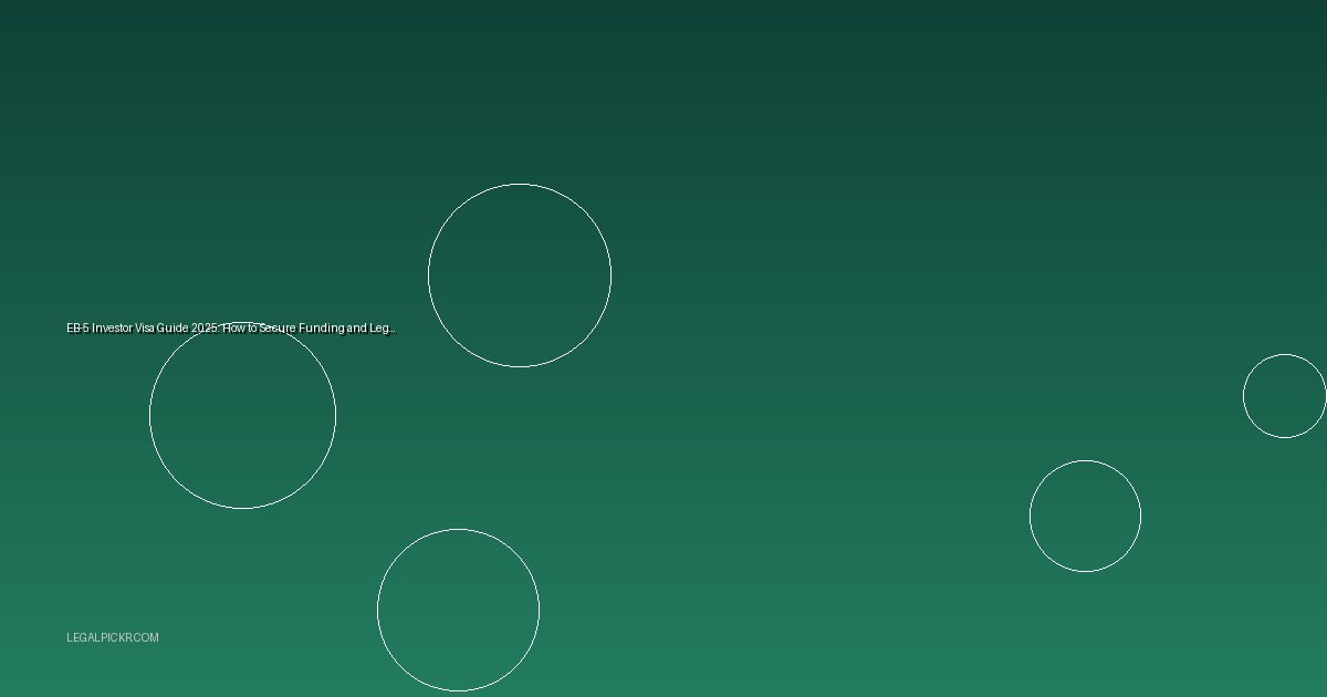 EB-5 Investor Visa Guide 2025: How to Secure Funding and Legal Approval