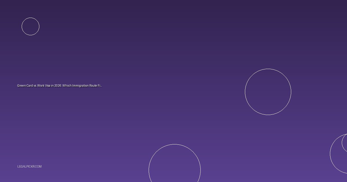 Green Card vs. Work Visa in 2026: Which Immigration Route Fits You?