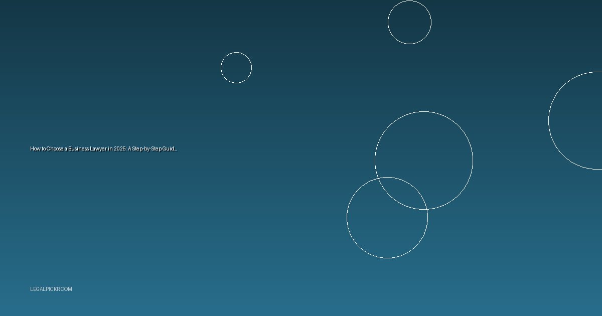 How to Choose a Business Lawyer in 2025: A Step-by-Step Guide