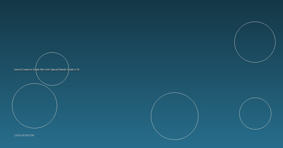 How to Create an Estate Plan with Special Needs Trusts in 2025