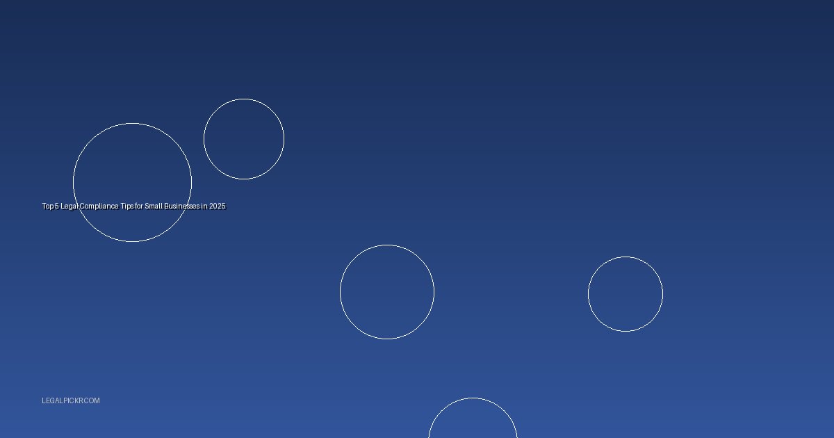 Top 5 Legal Compliance Tips for Small Businesses in 2025