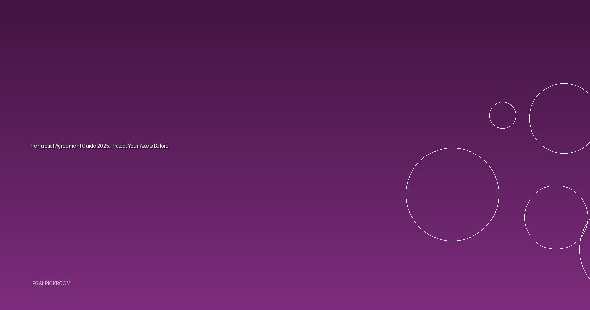 Prenuptial Agreement Guide 2025: Protect Your Assets Before Marriage