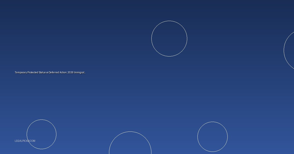 Temporary Protected Status vs Deferred Action: 2026 Immigration Options Explained