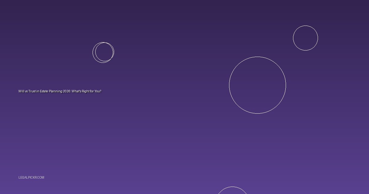 Will vs Trust in Estate Planning 2026: What’s Right for You?